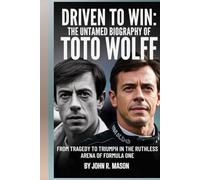 DRIVEN TO WIN: THE UNTAMED BIOGRAPHY OF TOTO WOLFF: FROM TRAGEDY TO TRIUMPH IN THE RUTHLESS ARENA OF FORMULA ONE