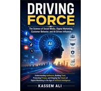 Driving Force The Science of Social Media, Digital Marketing, Customer Behavior, and AI-Driven Influence