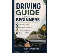 Driving Guide for Beginners: Learn Traffic Essentials, Develop Smart Vehicle Control, Improve Road Awareness, and Prepare Successfully to Pass Your License Exam