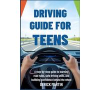 Driving Guide for Teens: A Step-by-Step Guide to Learning Road Rules, Safe Driving Skills, and Building Confidence Behind the Wheel