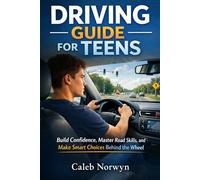 Driving Guide for Teens: Build Confidence, Master Road Skills, and Make Smart Choices Behind the Wheel