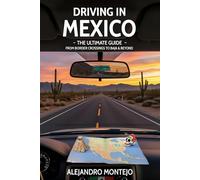 Driving in Mexico - The Ultimate Guide: From Border Crossings to Baja & Beyond: Your all-in-one handbook for road-tripping safely, legally, and joyfully in Mexico.