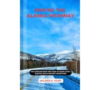 DRIVING THE ALASKA HIGHWAY: The Complete Road Trip Guide to Scenic Stops, Survival Skills and Epic Adventures