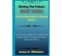 Driving the Future: Mary Barra and the Reinvention of General Motors: How the first female CEO of GM Guided General Motors Through the Electric Vehicle Revolution
