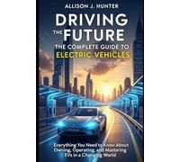 Driving the Future: The Complete Guide to Electric Vehicles: Everything You Need to Know About Owning, Operating, and Mastering EVs in a Changing World