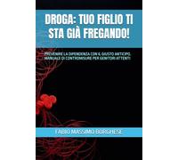 DROGA: TUO FIGLIO TI STA GIÀ FREGANDO!: PREVENIRE LA DIPENDENZA CON IL GIUSTO ANTICIPO. MANUALE DI CONTROMISURE PER GENITORI ATTENTI