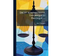 Droit Administratif, ThÃ(c)orique Et Pratique ......