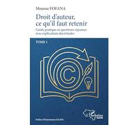 Droit d'auteur, ce qu'il faut retenir: Guide pratique en questions-réponses avec explications doctrinales Tome 1