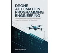 Drone Automation Programming Engineering: Designing Autonomous Flight Systems, Intelligent Navigation, and Scalable Aerial Workflows
