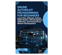 Drone Autopilot Programming for Beginners: Learn PX4, MAVLink, Python, Flight Modes, GPS Navigation, Telemetry, and Autonomous Mission Development
