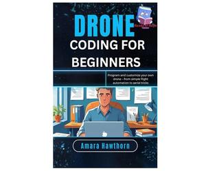 Drone Coding for Beginners: Program and customize your own drone - from simple flight automation to aerial tricks
