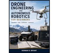Drone Engineering and Autonomous Robotics for Beginners: Calculations, Code, Certification, and Commercial