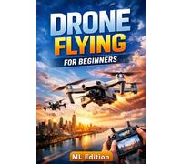 DRONE FLYING FOR BEGINNERS: A Complete Step-by-Step Guide to Choosing, Flying, Staying Legal, and Insuring Your First Drone