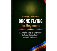 Drone Flying for Beginners: A Complete Step-by-Step Guide to Flying Drones Safely and with Confidence