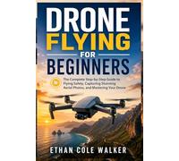 Drone Flying for Beginners: The Complete Step-by-Step Guide to Flying Safely, Capturing Stunning Aerial Photos, and Mastering Your Drone