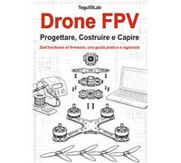 Drone FPV. Progettare, costruire e capire. Dall'hardware al firmware, una guida pratica e ragionata