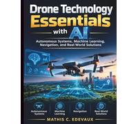 Drone Technology Essentials with AI: Autonomous Systems, Machine Learning, Navigation, and Real-World Solutions