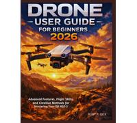 DRONE USER GUIDE FOR BEGINNERS 2026: Advanced Features, Flight Skills, and Creative Methods for Mastering Your DJI NEO 2