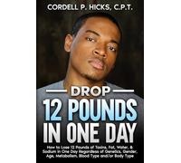 Drop 12 Pounds in One Day: How to Lose 12 Pounds of Toxins, Fat, Water, & Sodium in One Day Regardless of Genetics, Gender, Age, Metabolism, Blood Type and/or Body Type