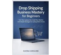 Drop Shipping Business Mastery for Beginners: Turn Your Laptop into a Cash-Flow machine with Simple Strategies for Lasting Online Income