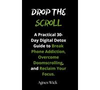 DROP THE SCROLL: A Practical 30-Day Digital Detox Guide to Break Phone Addiction, Overcome Doomscrolling, and Reclaim Your Focus.
