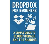 Dropbox for Beginners: A Simple Guide to Cloud Storage and File Sharing