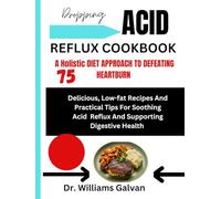 DROPPING ACID REFLUX DIET COOKBOOK : A HOLISTIC DIET APPROACH TO DEFEATING HEARTBURN: *75 Delicious, Low-Fat Recipes and Practical Tips for Soothing Acid Reflux and Supporting Digestive Health