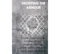 DROPPING THE ARMOUR: How to Quiet the Survival Instincts of the Care System, Navigate Toxic Relationships, and Build Your Own Chosen Family A ... by the Author of The Blood-Stained T-Shirt