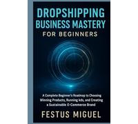 Dropshipping Business Mastery for Beginners: A Complete Beginner’s Roadmap to Choosing Winning Products, Running Ads, and Creating a Sustainable E-Commerce Brand