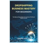 DROPSHIPPING BUSINESS MASTERY FOR BEGINNERS: The Step by Step Guide to E-commerce Profit and Passive Income