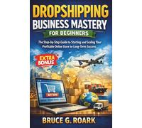 Dropshipping Business Mastery for Beginners: The Step-by-Step Guide to Starting and Scaling Your Profitable Online Store for Long-Term Success: 7