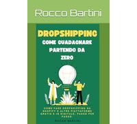Dropshipping, come guadagnare partendo da zero: Come fare dropshipping su shopify e altre piattaforme gratis e in digitale, passo per passo.