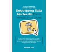 Dropshipping: Dalla Nicchia alla Prima Vendita in 30 Giorni: Il metodo pratico per testare un'idea di ecommerce a basso rischio, senza magazzino e senza produzione propria