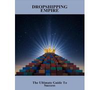 Dropshipping Empire: The Ultimate Guide To Success