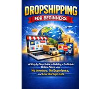 Dropshipping for Beginners: A Step-by-Step Guide to Building a Profitable Online Store with No Inventory, No Experience, and Low Startup Costs