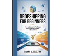 Dropshipping for Beginners: How to Launch a Profitable E-Commerce Business Without Stock
