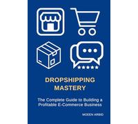 Dropshipping Mastery: The Complete Guide to Building a Profitable E-Commerce Business