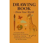 DROWING BOOK - Draw Your World: A Creative Blank Sketchbook for Drawing, Doodling, Coloring & Relaxing Artistic Practice for All Skill Levels