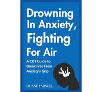 Drowning in Anxiety, Fighting for Air: A CBT Guide to Break Free from Anxiety’s Grip