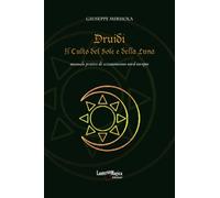 Druidi. Il Culto del Sole e della Luna: manuale pratico di sciamanesimo nord europeo