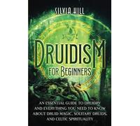 Druidism for Beginners: An Essential Guide to Druidry and Everything You Need to Know about Druid Magic, Solitary Druids, and Celtic Spirituality