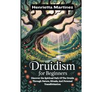 Druidism For Beginners: Discover The Spiritual Path Of The Druids Through Nature, Rituals, And Personal Transformation