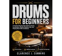 DRUMS FOR BEGINNERS: A Practical Step-By-Step Guide To Groove, Coordination, Rhythm Reading, Fills, And Playing Music With Confidence