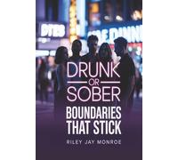 Drunk or Sober: Boundaries That Stick: How to Own Your Intimacy, Communicate Consent, and Wake Up with Self-Respect (Even After Tequila)