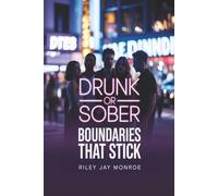 Drunk or Sober: Boundaries That Stick: How to Own Your Intimacy, Communicate Consent, and Wake Up with Self-Respect (Even After Tequila)