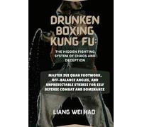 Drunken Boxing Kung Fu: The Hidden Fighting System of Chaos and Deception: Master Zui Quan Footwork, Off-Balance Angles, and Unpredictable Strikes for self defense Combat and dominance