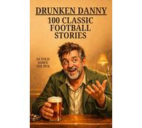 Drunken Danny: 100 Classic Football Stories - As Told Down The Pub