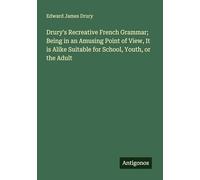 Drury's Recreative French Grammar; Being in an Amusing Point of View, It is Alike Suitable for School, Youth, or the Adult