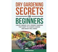 Dry Gardening Secrets For Beginners: Create Vibrant, Eco-Friendly Gardens That Adapt to Climate Change and Boost Well-being