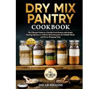 Dry Mix Pantry Cookbook: The Ultimate Guide to a Flexible Food System With Simple Starting Options or a Full 52-Week Structure for Reliable Meals and Fewer Shopping Trips